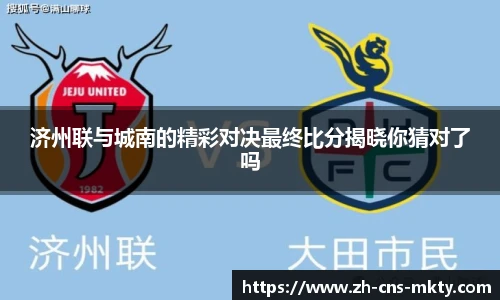 济州联与城南的精彩对决最终比分揭晓你猜对了吗