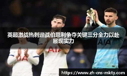 英超激战热刺迎战伯恩利争夺关键三分全力以赴展现实力