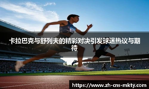 卡拉巴克与舒列夫的精彩对决引发球迷热议与期待