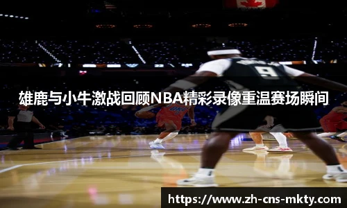雄鹿与小牛激战回顾NBA精彩录像重温赛场瞬间